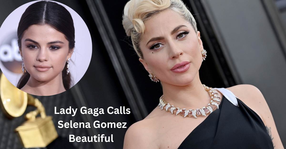 Lady Gaga Calls Selena Gomez Beautiful