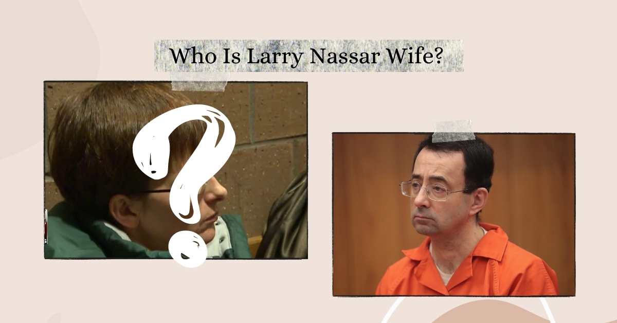 Who Is Larry Nassar Wife? Meet The Woman Behind Him