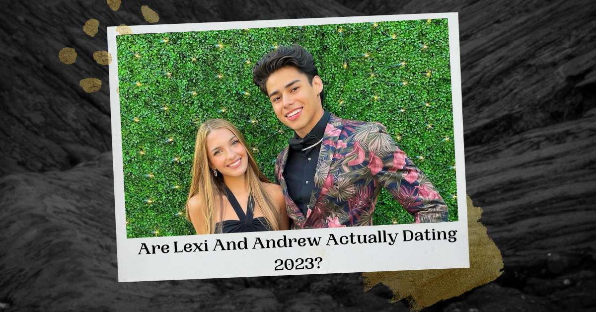 Are Lexi And Andrew Actually Dating 2023? Is It Fact Or Fiction