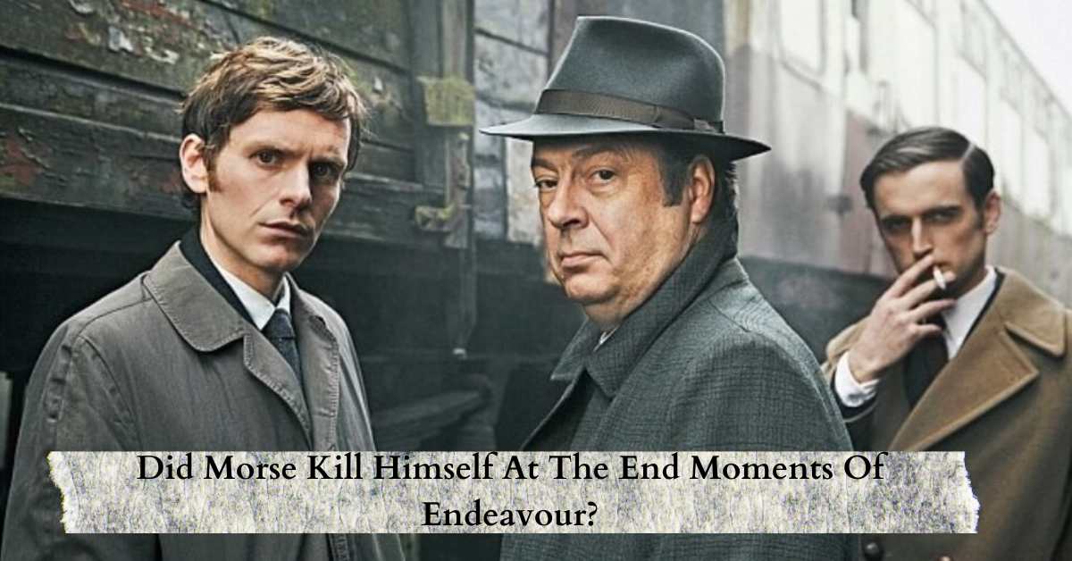 Did Morse Kill Himself At The End Of Endeavor? Unveiling The Fact!