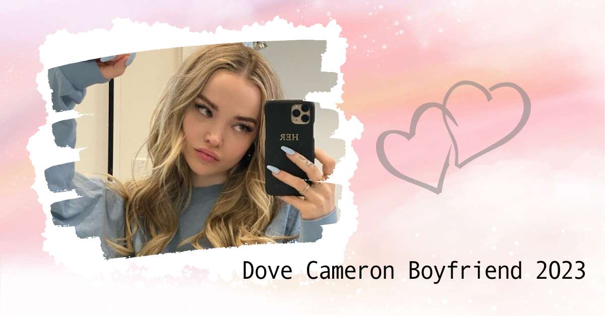 Dove Cameron Boyfriend 2023: Who's The Lucky Guy?