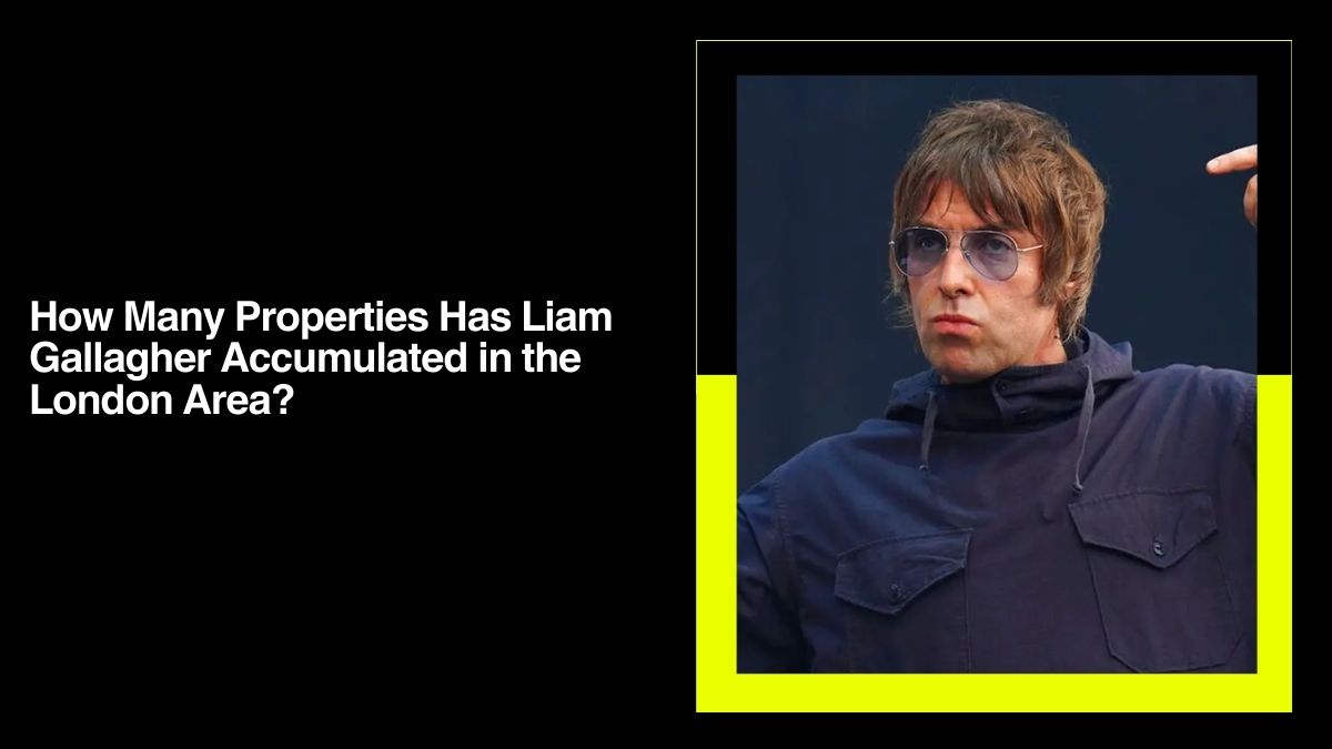 How Many Properties Has Liam Gallagher Accumulated in the London Area